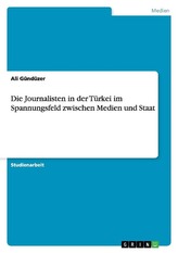 Die Journalisten in der Türkei im Spannungsfeld zwischen Medien und Staat