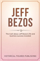 Jeff Bezos: The Truth about Jeff Bezos\'s Life and Business Success Revealed