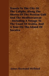 Travels To The City Of The Caliphs, Along The Shores Of The Persian Gulf And The Mediterranean - Including A Voyage To The Coast
