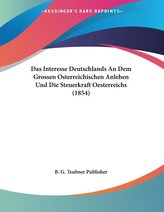 Das Interesse Deutschlands An Dem Grossen Osterreichischen Anlehen Und Die Steuerkraft Oesterreichs (1854)