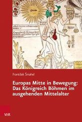Europas Mitte in Bewegung: Das Königreich Böhmen im ausgehenden Mittelalter