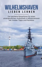 Wilhelmshaven lieben lernen: Der perfekte Reiseführer für einen unvergesslichen Aufenthalt in Wilhelmshaven inkl. Insider-Tipps