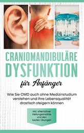 Craniomandibuläre Dysfunktion für Anfänger: Wie Sie CMD auch ohne Medizinstudium verstehen und Ihre Lebensqualität drastisch ste