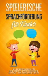 Spielerische Sprachförderung für Kinder: Die schönsten Spiele für eine effektive Sprachförderung mit Spaß - für Kinder von 4 bis