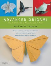 Advanced Origami: An Artist\'s Guide to Performances in Paper: Origami Book with 15 Challenging Projects