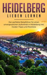 Heidelberg lieben lernen: Der perfekte Reiseführer für einen unvergesslichen Aufenthalt in Heidelberg inkl. Insider-Tipps und Pa