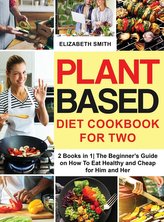 Plant Based Diet Cookbook for Two: 2 Books in 1- The Beginner\'s Guide on How To Eat Healthy and Cheap for Him and Her