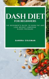 Dash Diet for Beginners: The Beginner\'s Guide to Burn Fat and Lose Weight Lowering Blood Pressure
