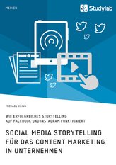 Social Media Storytelling für das Content Marketing in Unternehmen. Wie erfolgreiches Storytelling auf Facebook und Instagram fu