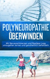 Polyneuropathie überwinden: Mit Nervenschmerzen und Restless Legs umzugehen lernen und ganzheitlich behandeln (Leichter leben mi