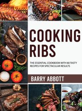 Cooking Ribs: The Essential Cookbook with 80 Tasty Recipes for Spectacular Results