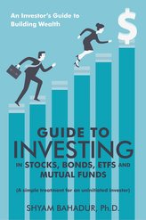 Guide to Investing in Stocks, Bonds, Etfs and Mutual Funds: An Investor\'S Guide to Building Wealth