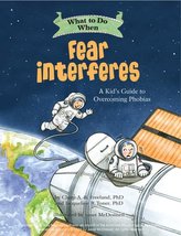 What to Do When Fear Interferes: A Kid\'s Guide to Dealing with Phobias