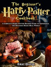 The Beginner\'s Harry Potter Cookbook: A Complete Harry Potter Recipes Guide to Experience the Delicious Magic Meal World