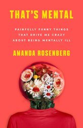 That\'s Mental: Painfully Funny Things That Drive Me Crazy about Being Mentally Ill