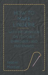 How to Make Lingerie - With Information on Stitches, Embroidery and Fastenings