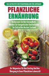 Pflanzliche Ernährung: Anfängerleitfaden Für Pflanzliche Ernährung Und Lebensweise + 50 Schnelle Und Gesunde Rezepte Und Ein 14-