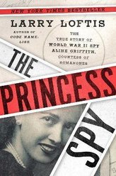 The Princess Spy : The True Story of World War II Spy Aline Griffith, Countess of Romanones