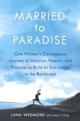 Married to Paradise: One Woman\'s Courageous Journey of Intuition, Passion, and Purpose to Build an Eco Lodge in the Rainforest