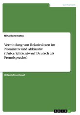 Vermittlung von Relativsätzen im Nominativ und Akkusativ (Unterrichtsentwurf Deutsch als Fremdsprache)