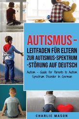 Autismus - Leitfaden für Eltern zur Autismus-Spektrum-Störung Auf Deutsch/ Autism - Guide for Parents to Autism Spectrum Disorde