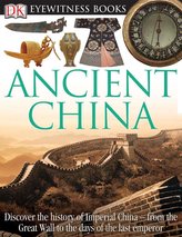 DK Eyewitness Books: Ancient China: Discover the History of Imperial China from the Great Wall to the Days of the La