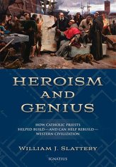 Heroism and Genius: How Catholic Priests Helped Build--And Can Help Rebuild--Western Civilization