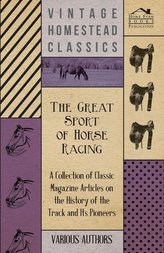 The Great Sport of Horse Racing - A Collection of Classic Magazine Articles on the History of the Track and Its Pioneers