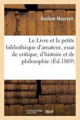 Le Livre et la petite bibliothèque d\'amateur, essai de critique, d\'histoire et de philosophie