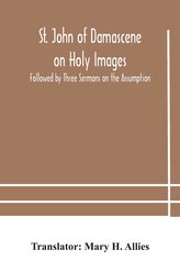 St. John of Damascene on Holy Images, Followed by Three Sermons on the Assumption