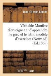 de la Véritable Manière d\'Enseigner Et d\'Apprendre Le Grec Et Le Latin: Avec Un Modèle d\'Exercices: Nouvelle Édition