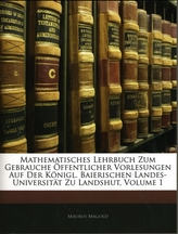 Mathematisches Lehrbuch Zum Gebrauche Offentlicher Vorlesungen Auf Der Konigl. Baierischen Landes-Universitat Zu Landshu