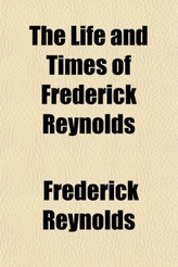 The Life and Times of Frederick Reynolds Volume 2