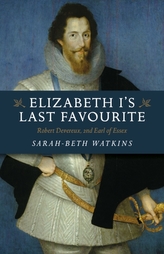 Elizabeth I`s Last Favourite - Robert Devereux, 2nd Earl of Essex
