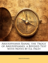 Aristophanis Ranae. the \'Frogs\' of Aristophanes, a Revised Text with Notes by F.A. Paley