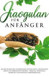 Jiaogulan für Anfänger: Mit der Pflanze der Unsterblichkeit jünger fühlen, Verletzungen heilen und Übergewicht verlieren - Wirku