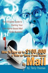How To Earn up to $100,000 a Year or More From Home by Mail: The Complete Guide to Starting Your Own Home-Based Mail Order Busin