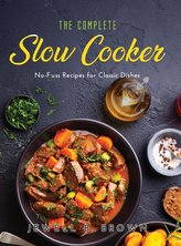 The Complete Slow Cooker: No-Fuss Recipes for Classic Dishes
