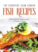 The Essential Slow Cooker Fish Recipes: Quick And Tasty Dishes To Prepare At Home