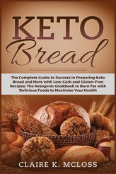 Keto Bread: The Complete Guide to Success in Preparing Keto Bread and More with Low-Carb and Gluten-Free Recipes. The Ketogenic