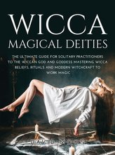 Wicca Magical Deities: The Ultimate Guide for Solitary Practitioners to the Wiccan God and Goddess Mastering Wicca Beliefs, Ritu