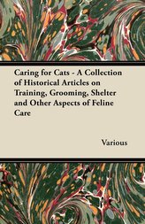 Caring for Cats - A Collection of Historical Articles on Training, Grooming, Shelter and Other Aspects of Feline Care