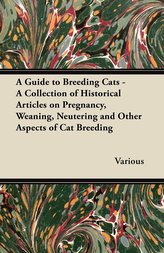 A Guide to Breeding Cats - A Collection of Historical Articles on Pregnancy, Weaning, Neutering and Other Aspects of Cat Breedin
