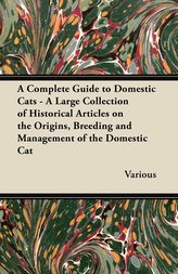 A Complete Guide to Domestic Cats - A Large Collection of Historical Articles on the Origins, Breeding and Management of the Dom