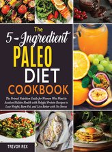 The 5-Ingredient Paleo Diet Cookbook [2 in 1]: The Primal Nutrition Guide for Women Who Want to Awaken Hidden Health with Helpfu