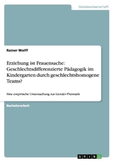 Erziehung ist Frauensache: Geschlechtsdifferenzierte Pädagogik im Kindergarten durch geschlechtshomogene Teams?