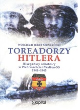 Toreadorzy Hitlera Hiszpańscy ochotnicy w Wermachcie i Waffen-SS 1941-1945