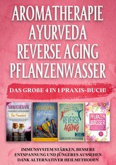 Aromatherapie | Ayurveda | Reverse Aging | Pflanzenwasser: Das große 4 in 1 Praxis-Buch! Immunsystem stärken, bessere Entspannun
