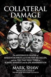Collateral Damage: The Mysterious Deaths of Marilyn Monroe and Dorothy Kilgallen, and the Ties That Bind Them to Robert Kennedy