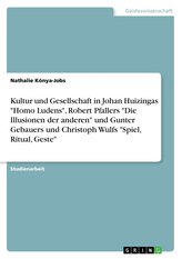 Kultur und Gesellschaft in Johan Huizingas \"Homo Ludens\", Robert Pfallers \"Die Illusionen der anderen\" und Gunter Gebauers und C
